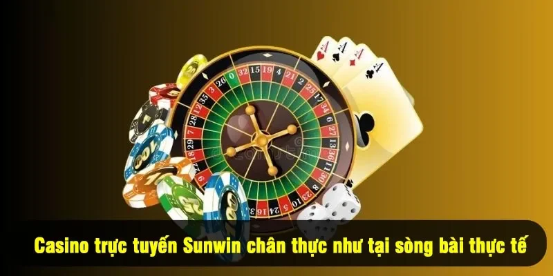 Casino trực tuyến Sunwin chân thực như tại sòng bài thực tế